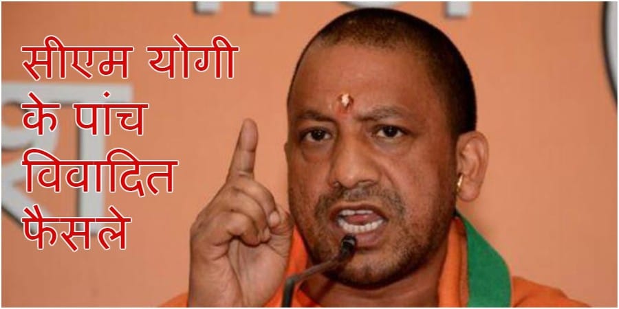 UP CM Yogi Adityanathyogi five controversial decision
