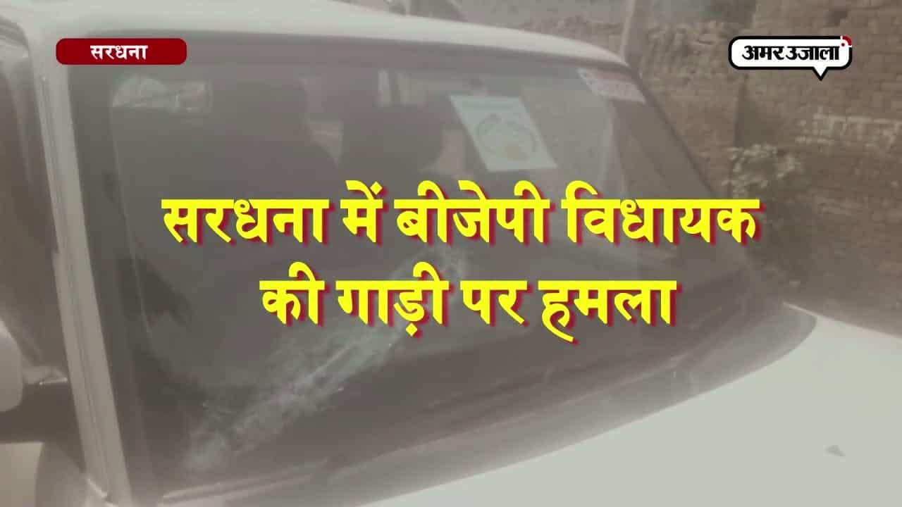 सरधना में बीजेपी विधायक की गाड़ी पर हमला 