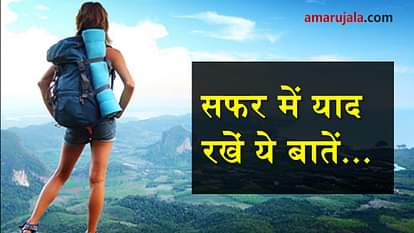 keep these important things in mind before traveling special story