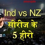 INDvsNZ: These 5 heroes of India vs New Zealand series steal the show special story