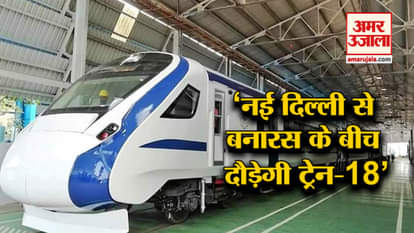 TRAIN 18 TO RUN BETWEEN NEW DELHI AND VARANASI
