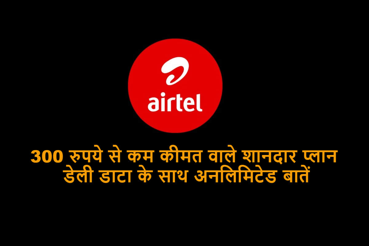 Airtel best prepaid unlimited plans under Rs 300 with Daily data and more, Details here