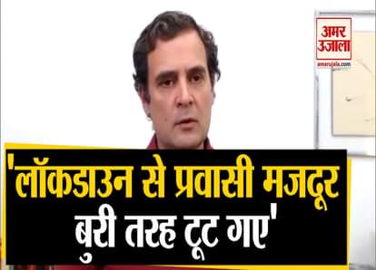 POOR, MIGRANTS LOST CONFIDENCE AMID COVID-19, IT’S DANGEROUS FOR INDIA RAHUL GANDHI