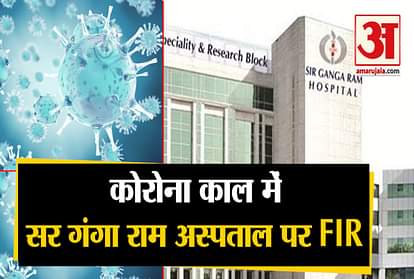 FIR registered on Sir Ganga Ram Hospital, accused of not following the guidelines of Corona investigation