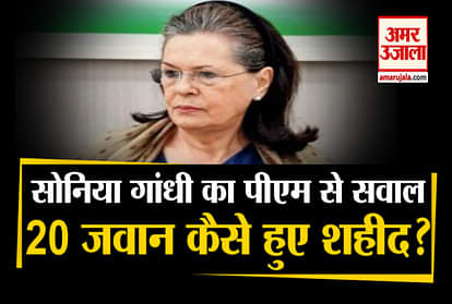 Sonia Gandhi asked the question to PM Modi, how 20 soldiers died in Galwan Valley