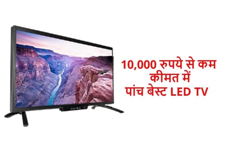 आपके लिए बेस्ट हैं ये पांच Led Tv, शुरुआती कीमत 6,999 रुपये Best Low Price Led Tv Under 10000