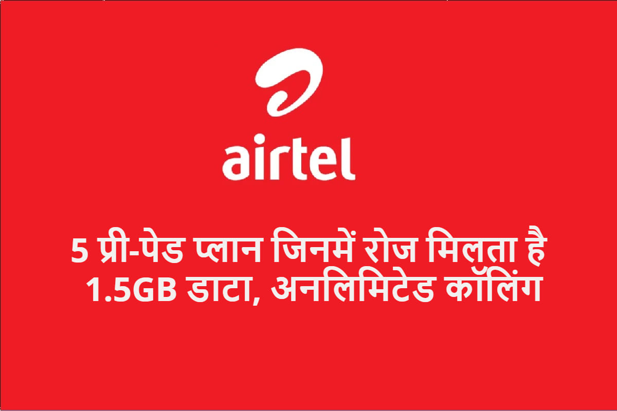 रोजाना 1.5GB डाटा वाले Airtel के सभी प्लान, साथ में 84 दिनों तक की वैधता airtel daily 1.5 gb data plan starting price rs 249