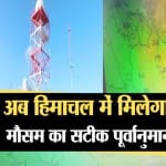 हिमाचल में मिलेगा मौसम का सटीक पूर्वानुमान।