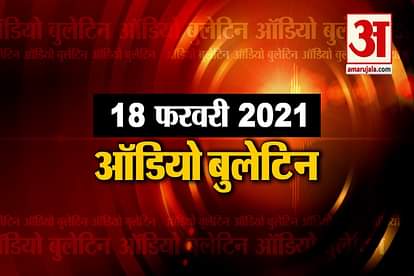 18 February Audio Bulletin:PM Modi to inaugurate infra projects in Assam on Thursday