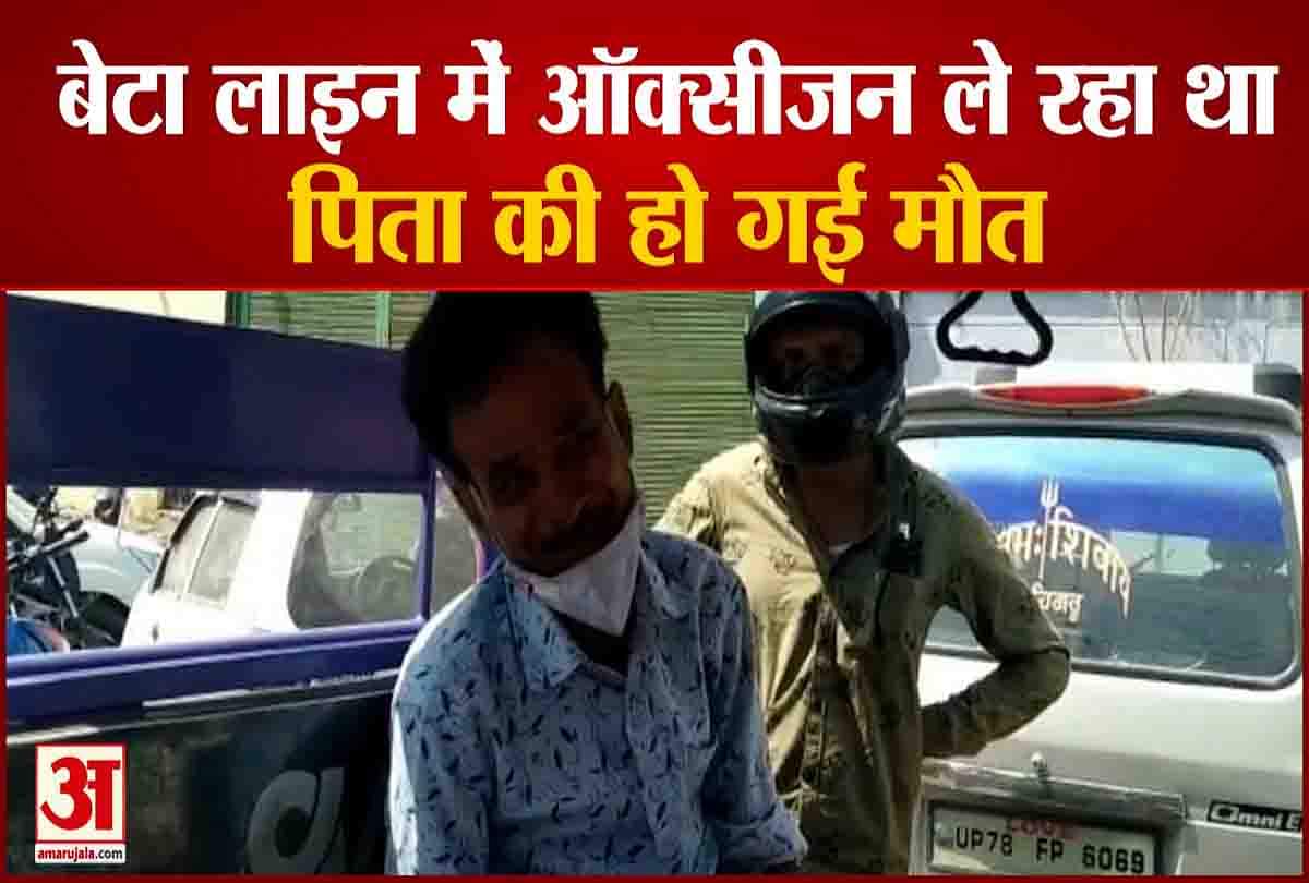 बेटा ऑक्सीजन लेने के लिए लाइन में लगा था पिता की हो गई मौत