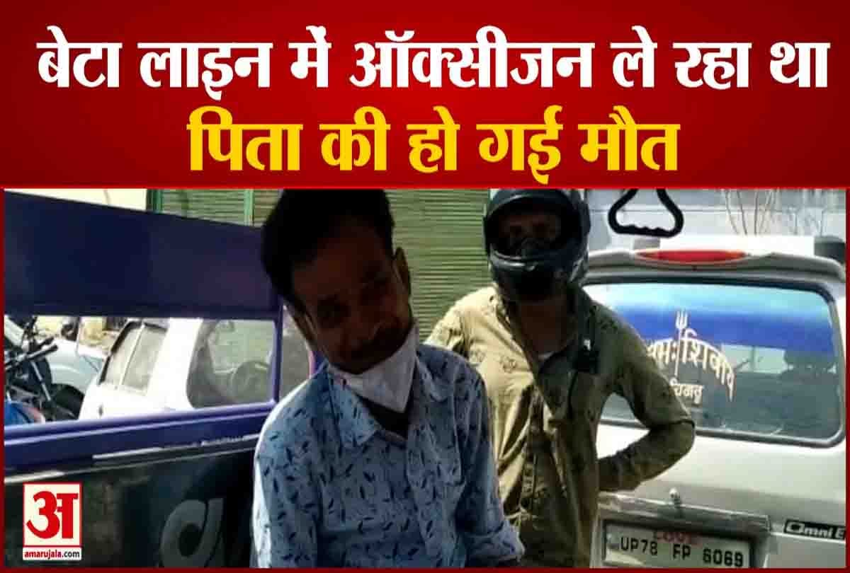 बेटा ऑक्सीजन लेने के लिए लाइन में लगा था पिता की हो गई मौत