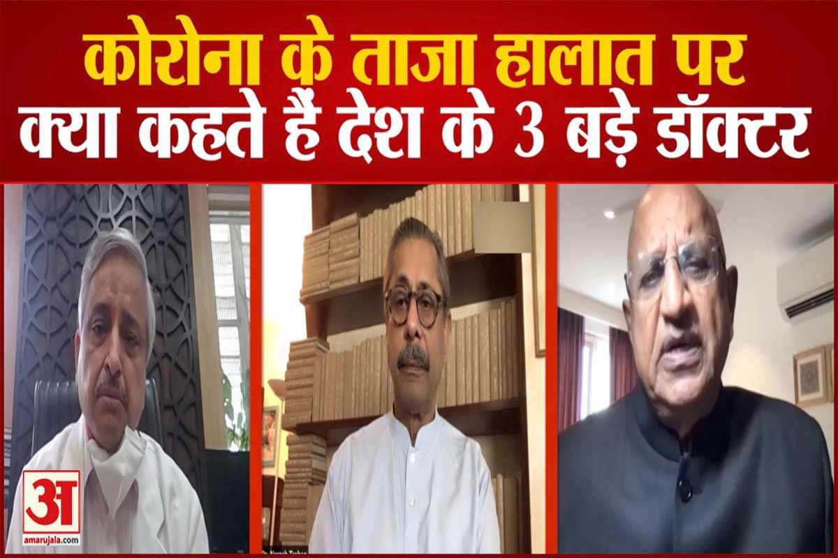 देश के 3 बड़े डॉक्टर से जानें कोरोना के ताजा हालात