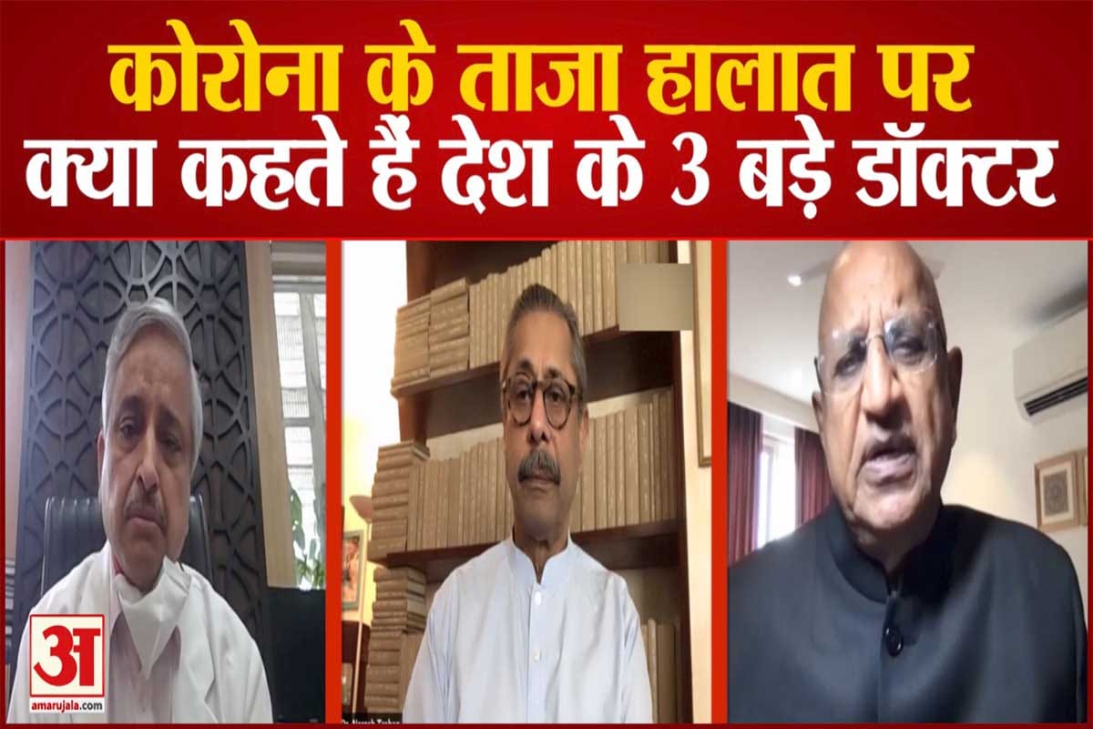 देश के 3 बड़े डॉक्टर से जानें कोरोना के ताजा हालात