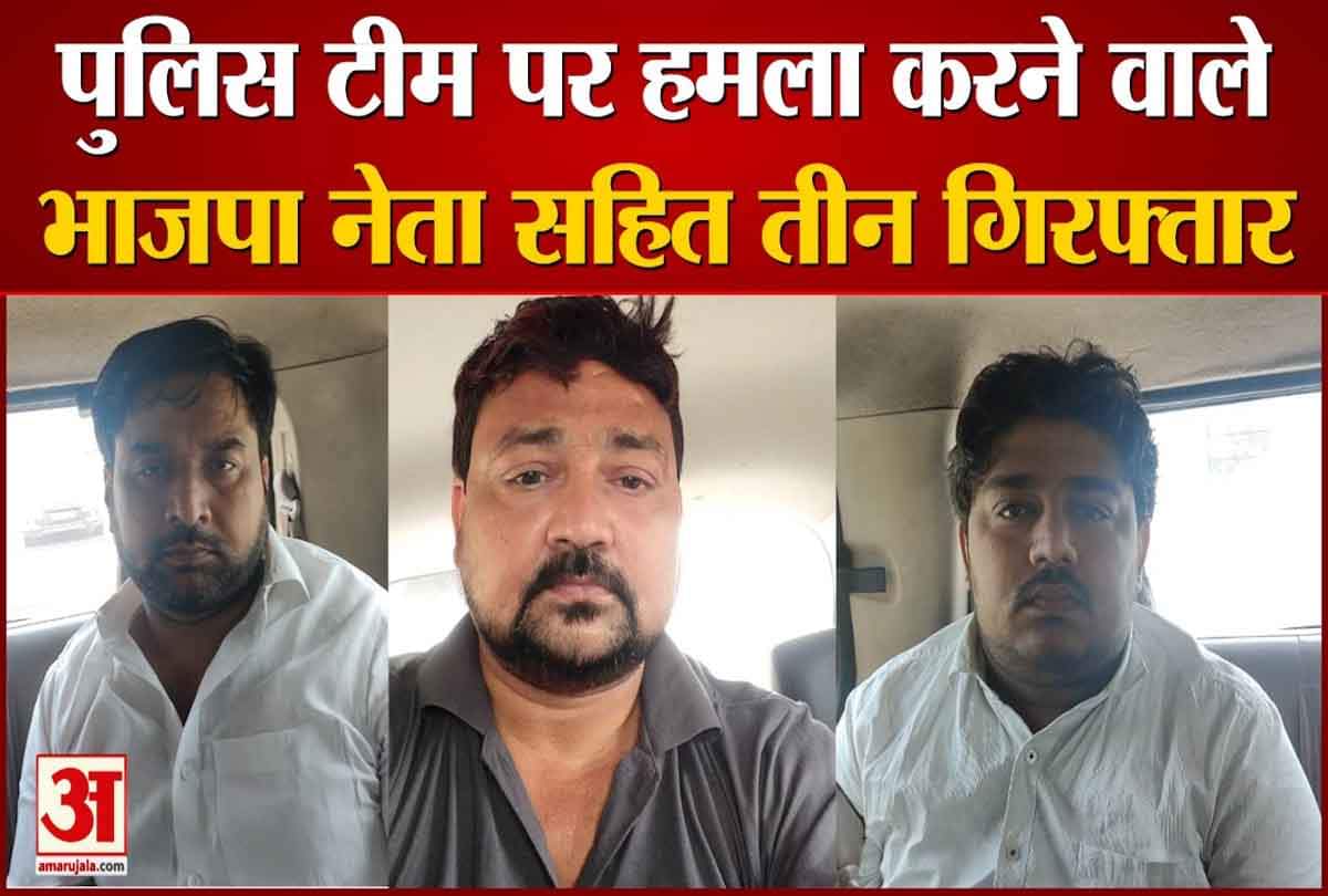 पुलिस टीम पर हमला करने वाले आरोपी बीजेपी नेता सहित तीन गिरफ्तार