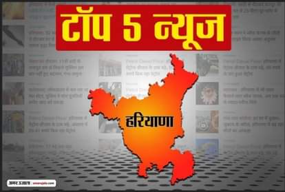 हरियाणा की पांच बड़ी खबरें।