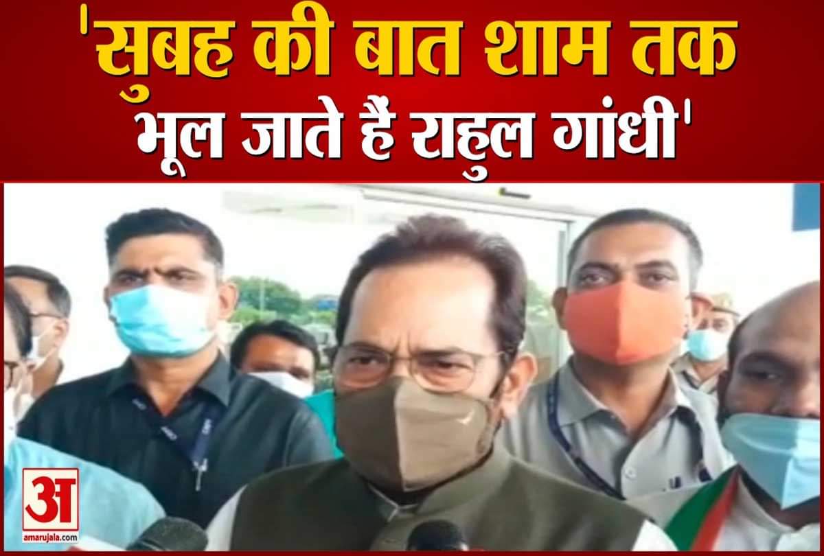 सुबह की बात शाम तक भूल जाते हैं राहुल गांधी - मुख्तार अब्बास