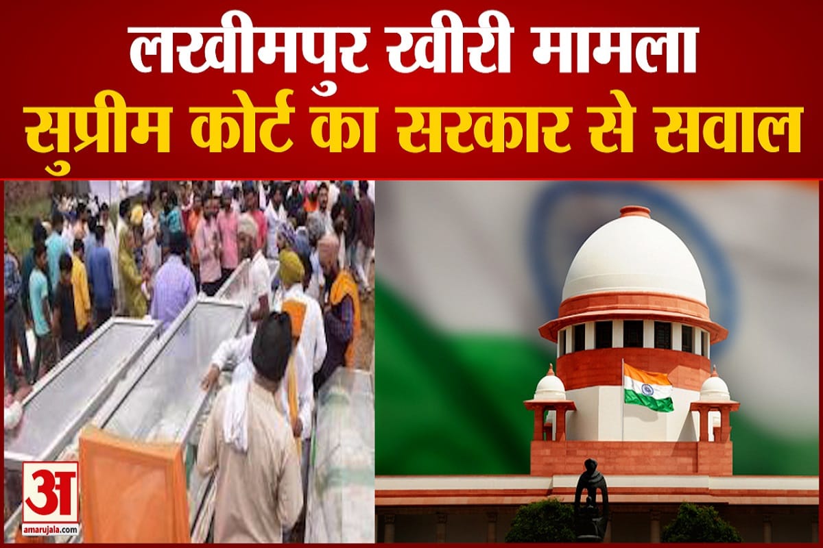 सुप्रीम कोर्ट का सरकार से सवाल,मांगी लखीमपुर मामले पर रिपोर्ट