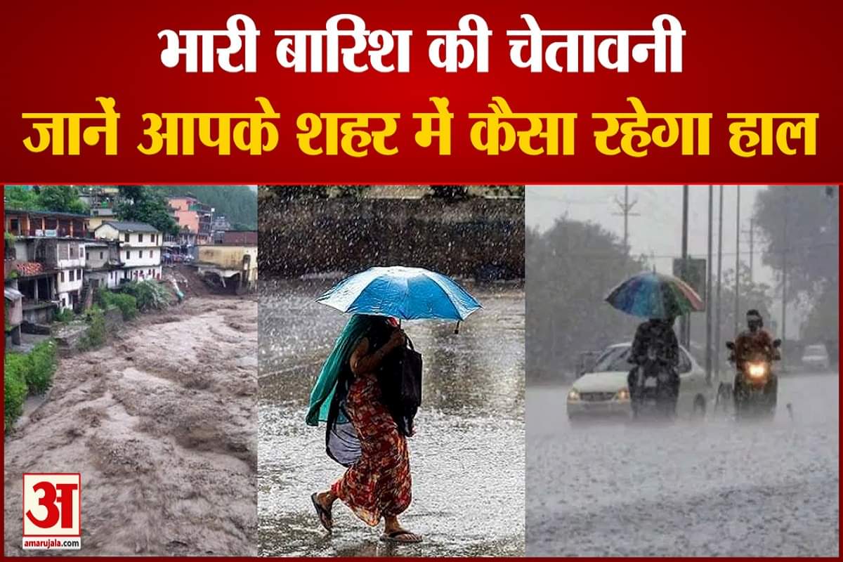भारी बारिश की चेतावनी,जानें आपके शहर में कैसा रहेगा हाल