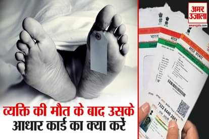 Aadhar card is useful even after death, don't throw Aadhar Card after the death of the person