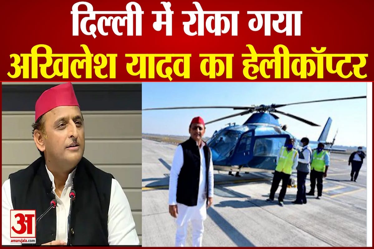 दिल्ली में रोका गया अखिलेश यादव का हेलीकॉप्टर