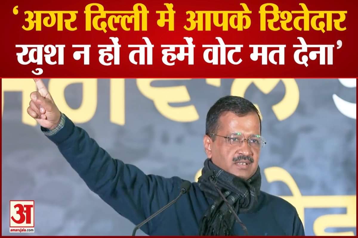 'अगर दिल्ली में रिश्तेदार खुश न हों तो हमें वोट मत देना'