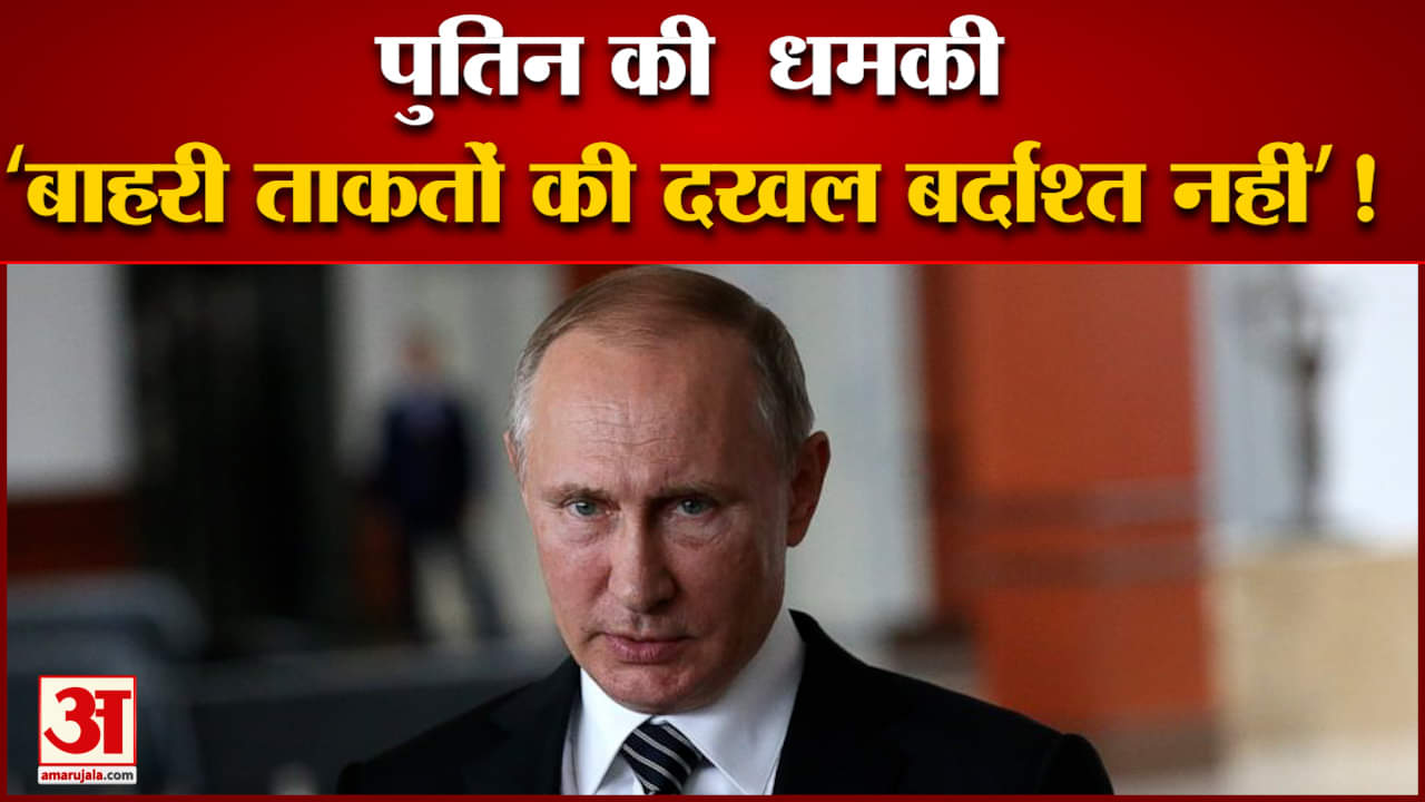 रूसी राष्ट्रपति पुतिन ने दी धमकी बाहरी ताकतों की दखल बर्दाश्त नहीं