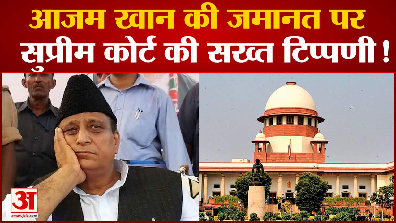आजम खान की जमानत पर सुप्रीम कोर्ट की सख्त टिप्पणी