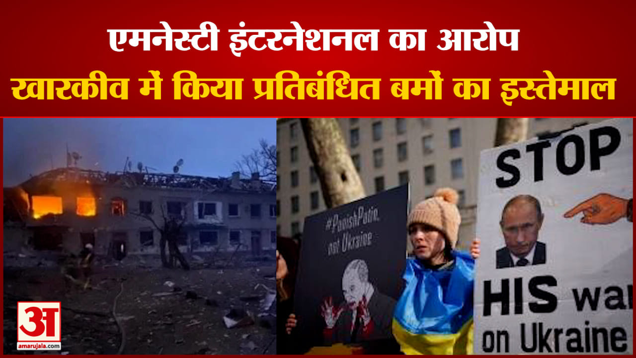 एमनेस्टी इंटरनेशनल ने लगाया रूस पर गंभीर आरोप 'रूस ने खारकीव में युद्ध अपराधों को अंजाम दिया'