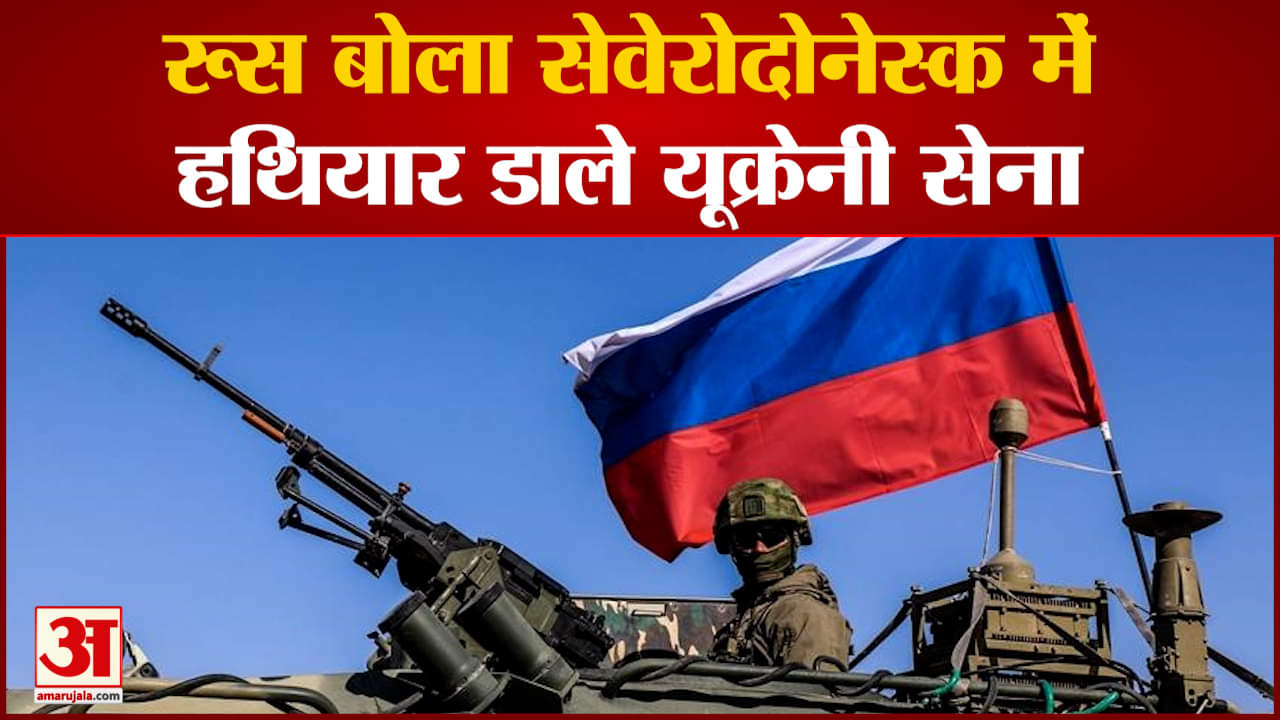 रूस बोला सेवेरोदोनेस्क में हथियार डाले यूक्रेनी सेना जेलेंस्की ने मांगा नाटो देशों से सहयोग