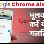 गूगल क्रोम पर कौन सी गलतिया नहीं करनी चाहिए