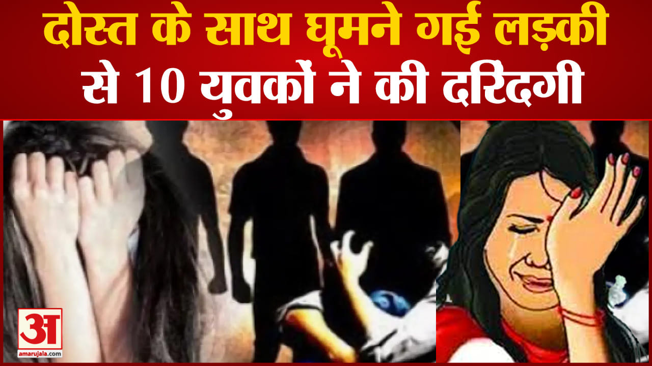 दोस्त के साथ घूमने गई लड़की से 10 युवकों ने की दरिंदगी साथी को पीटकर भगाया