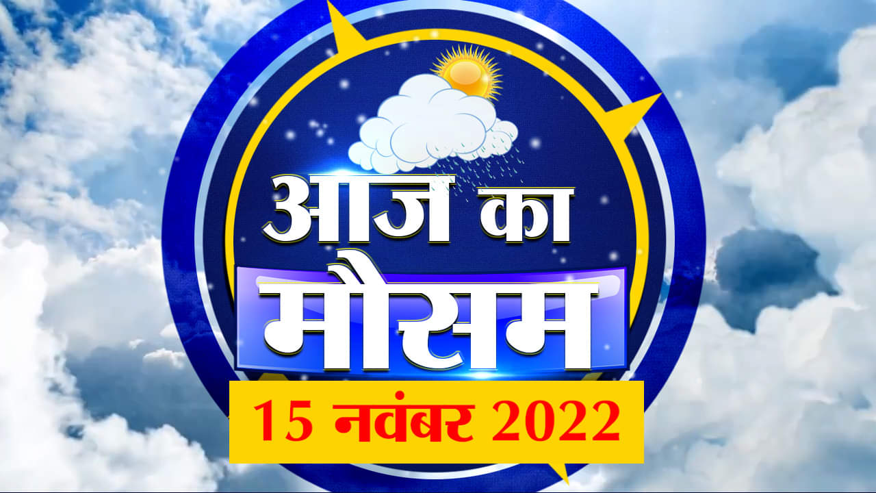Weather Forecast 15 November 2022 | देखिए क्या है आपके यहां मौसम का हाल | Weather Report Today