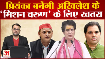 Priyanka के चलते खतरे में है Akhilesh का मिशन बीजेपी के खिलाफ Varun के साथ Akhilesh का प्लान फेल