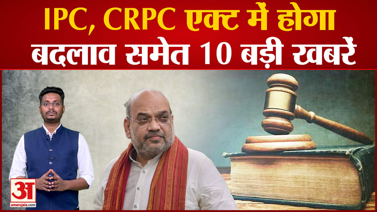IPC, CRPC और एविडेंस एक्ट में होगा बदलाव सहित देखिए देश दुनिया की बड़ी खबरें। Top 10 Hindi News