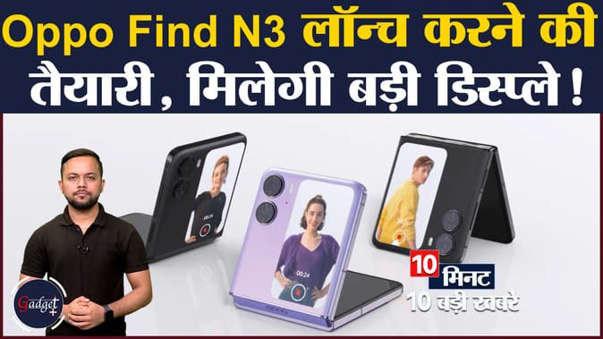 Oppo Find N3 लॉन्च करने की तैयारी मिलेगी बड़ी डिस्प्ले!, समेत 10 टेक न्यूज़