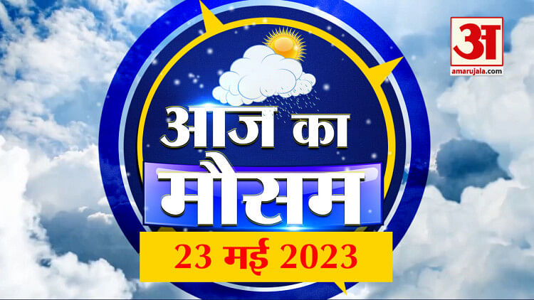 Weather Forecast 23 May 2023 | See what is the weather condition in your place. weather report today