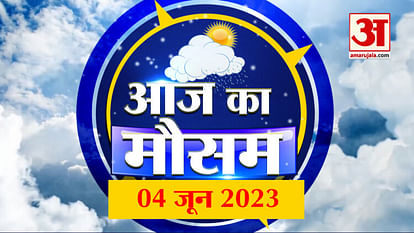 Weather Forecast 04 June 2023 | देखिए क्या है आपके यहां मौसम का हाल | Weather Report Today