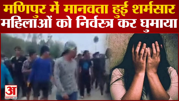 Manipur Horror: Situation Worsens In Manipur, Women Paraded Naked - Amar Ujala Hindi News Live - Manipur Horror:मणिपुर में बिगड़े हालात, महिलाओं को निर्वस्त्र कर घुमाया