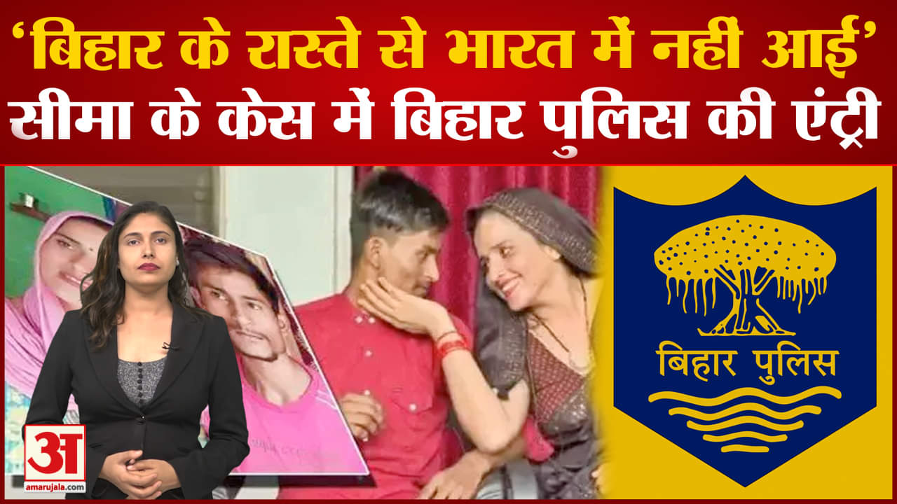 सीमा हैदर के केस में बिहार पुलिस की एंट्री