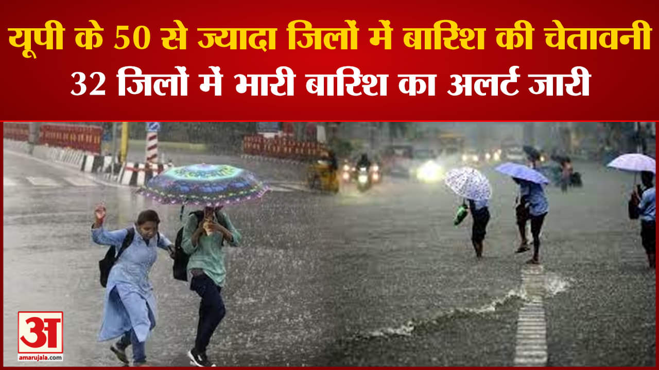 UP Weather:यूपी के 50 से ज्यादा जिलों में बारिश की चेतावनी 32 जिलों में भारी बारिश का अलर्ट जारी