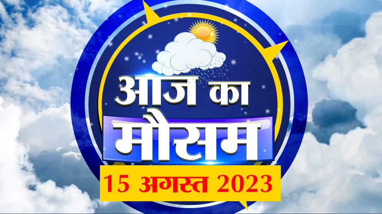 Weather Forecast 15 August 2023 | देखिए क्या है आपके यहां मौसम का हाल | Weather Report Today