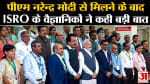 Chandrayaan 3: पीएम नरेन्द्र मोदी से मिलने के बाद ISRO के वैज्ञानिकों ने कही बड़ी बात