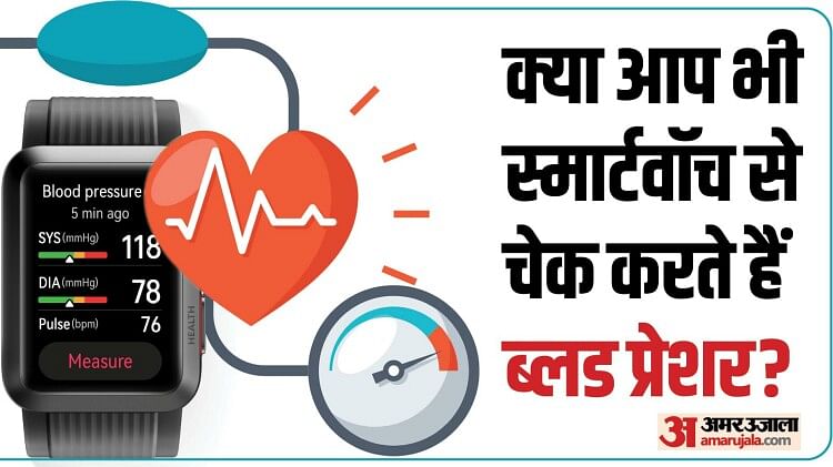 काम की बात: स्मार्टवॉच से BP चेक करना है खतरनाक, जानें क्या कहते हैं डॉक्टर?