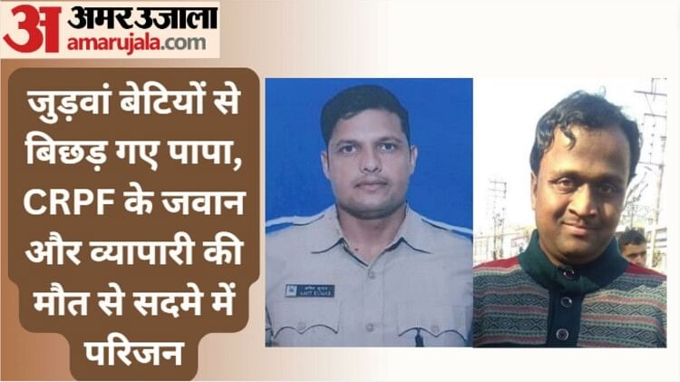 बुझे दो घरों के चिराग: हादसों में CRPF कर्मी और व्यापारी की मौत, जुड़वां बेटियों का बर्थडे मनाने आया था जवान