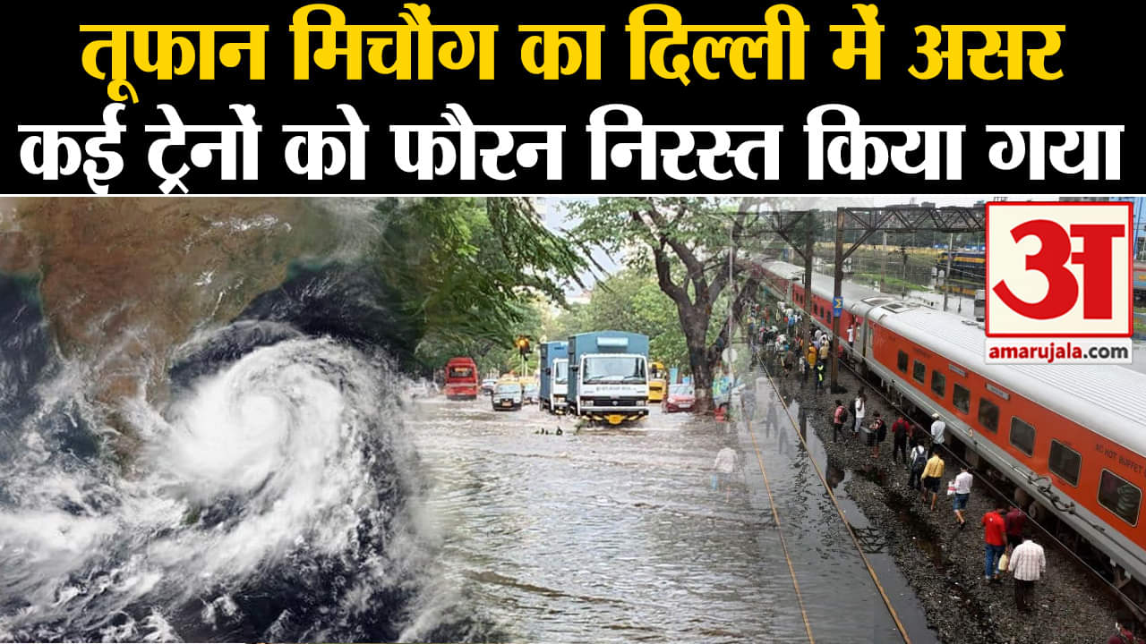 Cyclone Michaung Update: तूफान मिचौंग का दिल्ली में असर कई ट्रेनों को फौरन निरस्त किया गया
