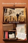 pranab my father a book on pranab mukherjee written by sharmishtha mukherjee
