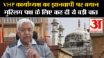 Gyanvapi ASI Survey Report:VHP कार्याध्यक्ष का ज्ञानवापी पर बयान  मुस्लिम पक्ष के लिए कह दी ये बात