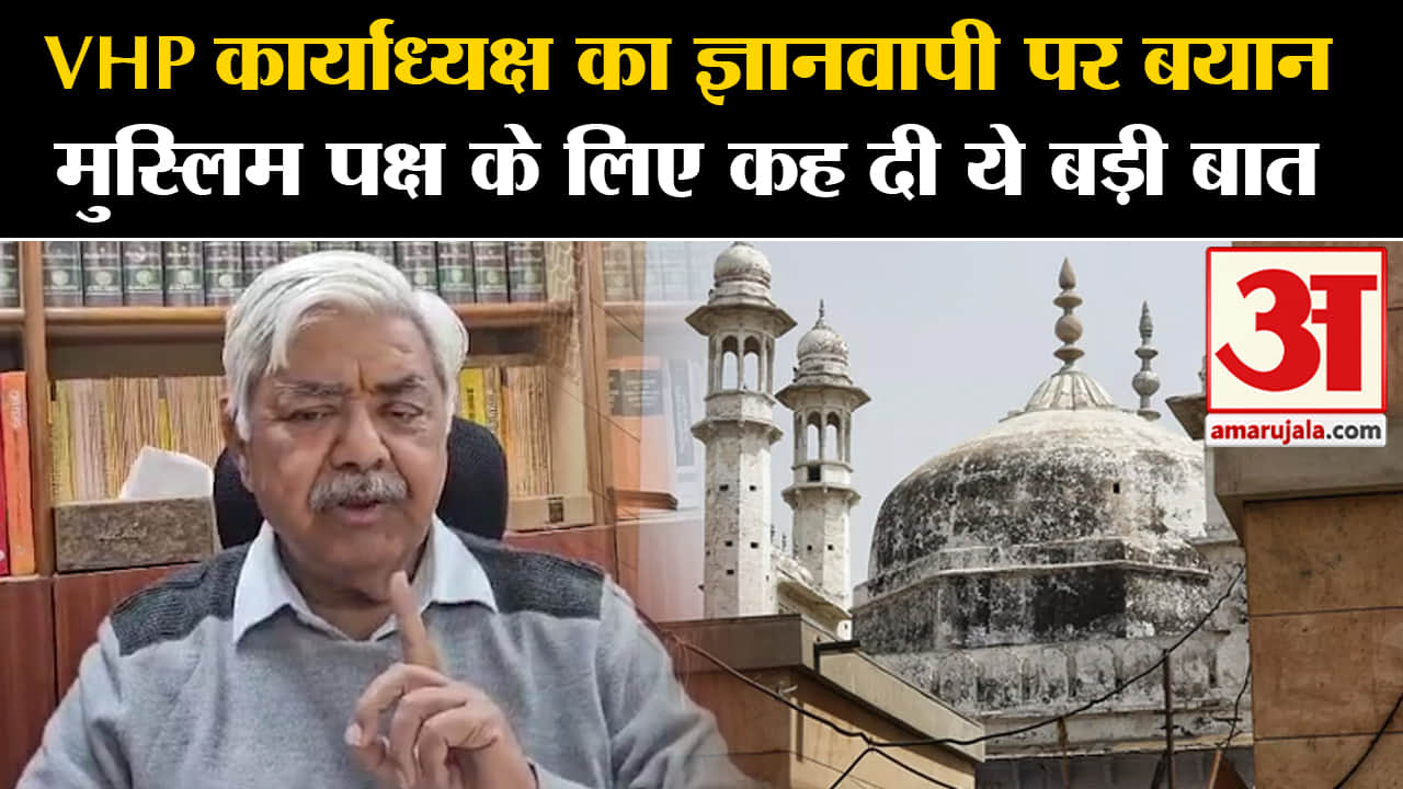 Gyanvapi ASI Survey Report:VHP कार्याध्यक्ष का ज्ञानवापी पर बयान  मुस्लिम पक्ष के लिए कह दी ये बात