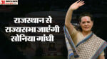 आज राज्यसभा के लिए नामांकन करेंगी सोनिया गांधी।