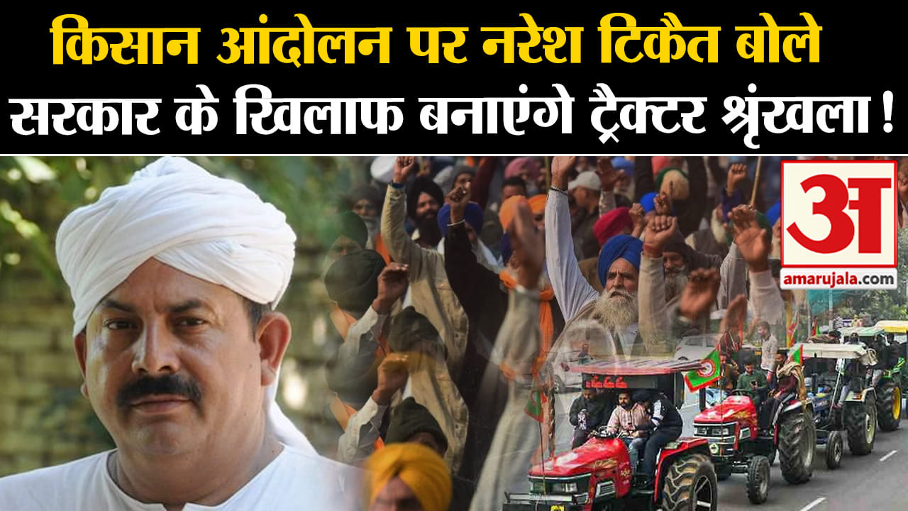 Kisan Andolan:किसान आंदोलन पर नरेश टिकैत बोले सरकार के खिलाफ बनाएंगे ट्रैक्टर  ऋंखला!